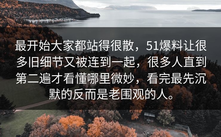 最开始大家都站得很散，51爆料让很多旧细节又被连到一起，很多人直到第二遍才看懂哪里微妙，看完最先沉默的反而是老围观的人。  第1张