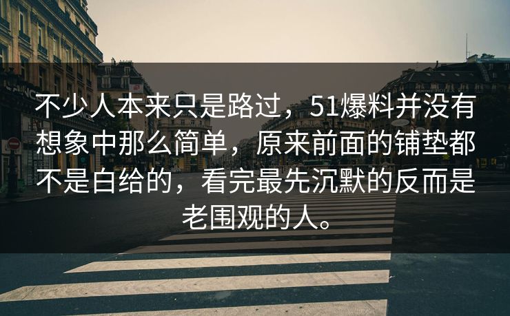 不少人本来只是路过，51爆料并没有想象中那么简单，原来前面的铺垫都不是白给的，看完最先沉默的反而是老围观的人。  第1张