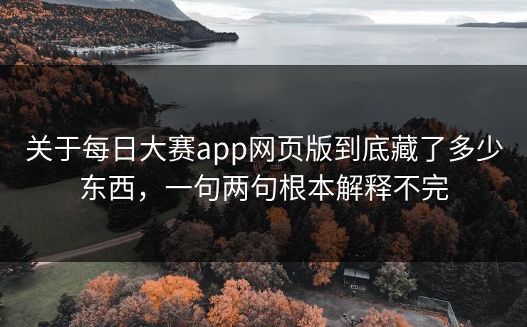 关于每日大赛app网页版到底藏了多少东西，一句两句根本解释不完  第1张