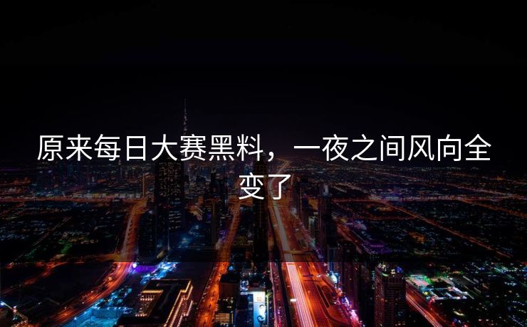 原来每日大赛黑料，一夜之间风向全变了  第1张