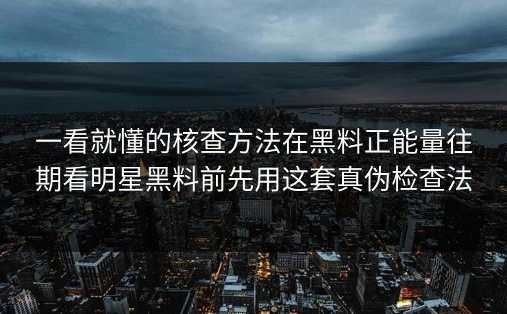一看就懂的核查方法在黑料正能量往期看明星黑料前先用这套真伪检查法  第1张