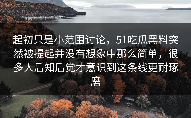 起初只是小范围讨论，51吃瓜黑料突然被提起并没有想象中那么简单，很多人后知后觉才意识到这条线更耐琢磨  第1张