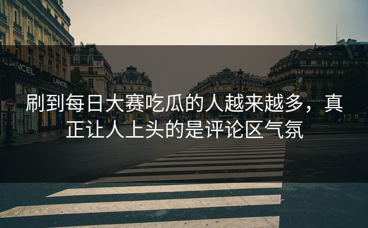 刷到每日大赛吃瓜的人越来越多，真正让人上头的是评论区气氛  第1张
