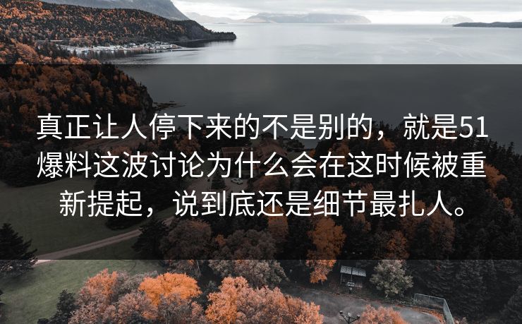 真正让人停下来的不是别的，就是51爆料这波讨论为什么会在这时候被重新提起，说到底还是细节最扎人。  第1张