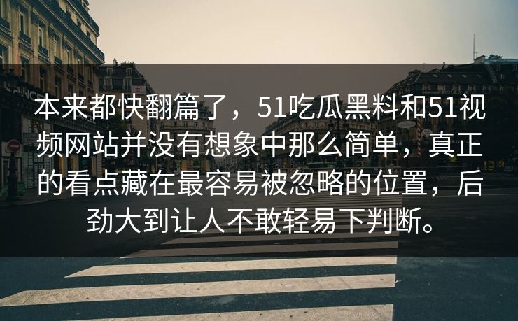 本来都快翻篇了，51吃瓜黑料和51视频网站并没有想象中那么简单，真正的看点藏在最容易被忽略的位置，后劲大到让人不敢轻易下判断。  第1张
