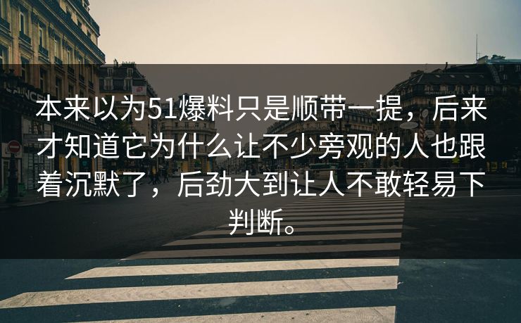 本来以为51爆料只是顺带一提，后来才知道它为什么让不少旁观的人也跟着沉默了，后劲大到让人不敢轻易下判断。  第1张