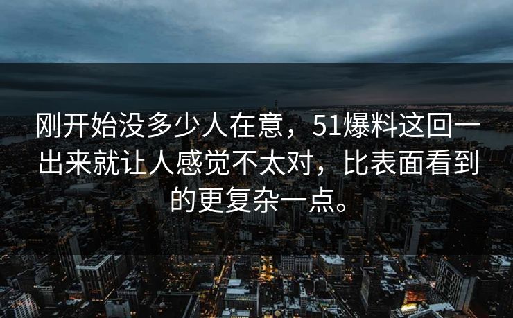 刚开始没多少人在意，51爆料这回一出来就让人感觉不太对，比表面看到的更复杂一点。  第1张