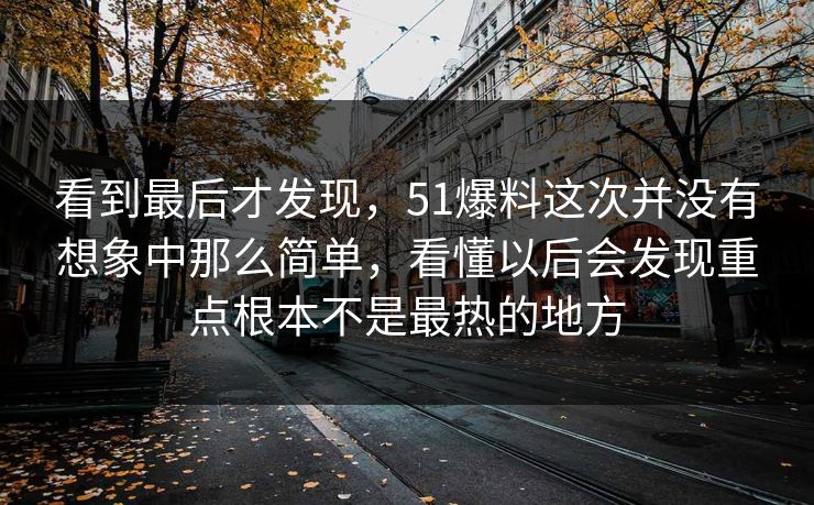 看到最后才发现，51爆料这次并没有想象中那么简单，看懂以后会发现重点根本不是最热的地方