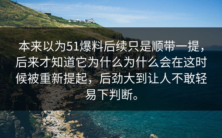 本来以为51爆料后续只是顺带一提，后来才知道它为什么为什么会在这时候被重新提起，后劲大到让人不敢轻易下判断。  第1张
