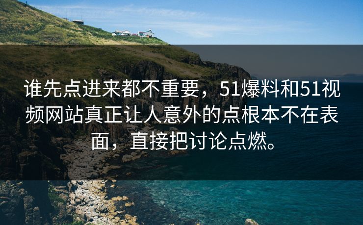 谁先点进来都不重要，51爆料和51视频网站真正让人意外的点根本不在表面，直接把讨论点燃。  第1张