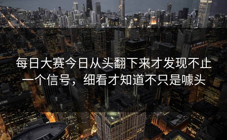 每日大赛今日从头翻下来才发现不止一个信号，细看才知道不只是噱头  第1张