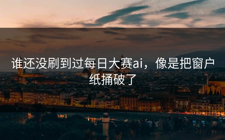 谁还没刷到过每日大赛ai,像是把窗户纸捅破了 第1张 谁还没刷到过每日大赛ai,像是把窗户纸捅破了 第1张