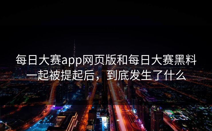 每日大赛app网页版和每日大赛黑料一起被提起后,到底发生了什么 第1张 每日大赛app网页版和每日大赛黑料一起被提起后,到底发生了什么 第1张