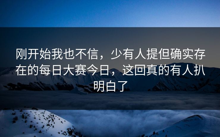 刚开始我也不信,少有人提但确实存在的每日大赛今日,这回真的有人扒明白了 第1张 刚开始我也不信,少有人提但确实存在的每日大赛今日,这回真的有人扒明白了 第1张
