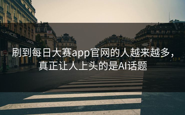 刷到每日大赛app官网的人越来越多,真正让人上头的是AI话题 第1张 刷到每日大赛app官网的人越来越多,真正让人上头的是AI话题 第1张