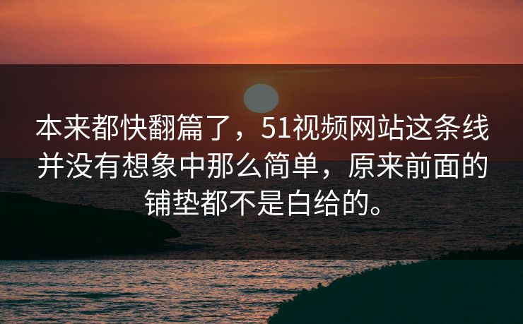 本来都快翻篇了,51视频网站这条线并没有想象中那么简单,原来前面的铺垫都不是白给的。 第1张 本来都快翻篇了,51视频网站这条线并没有想象中那么简单,原来前面的铺垫都不是白给的。 第1张