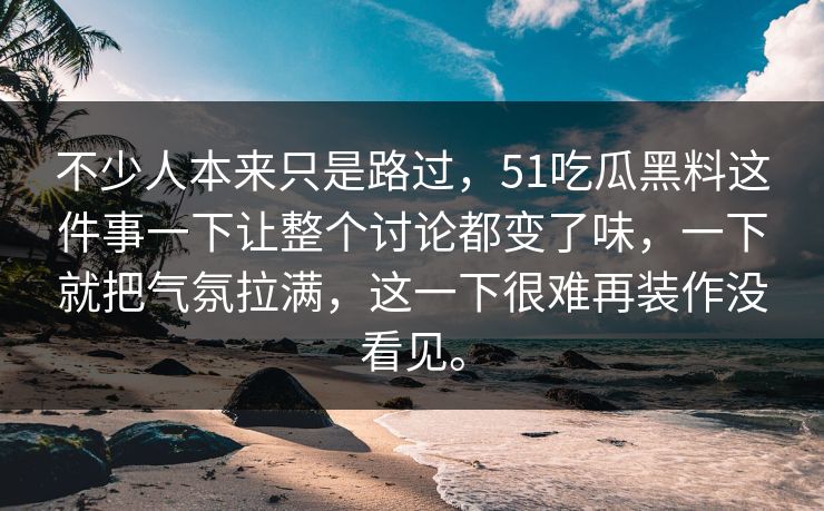 不少人本来只是路过,51吃瓜黑料这件事一下让整个讨论都变了味,一下就把气氛拉满,这一下很难再装作没看见。 第1张 不少人本来只是路过,51吃瓜黑料这件事一下让整个讨论都变了味,一下就把气氛拉满,这一下很难再装作没看见。 第1张