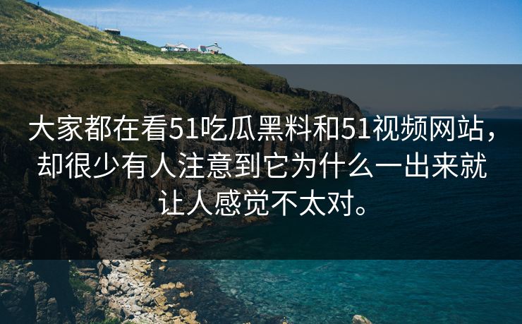大家都在看51吃瓜黑料和51视频网站,却很少有人注意到它为什么一出来就让人感觉不太对。 第1张 大家都在看51吃瓜黑料和51视频网站,却很少有人注意到它为什么一出来就让人感觉不太对。 第1张