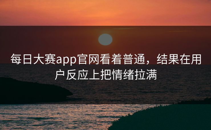 每日大赛app官网看着普通，结果在用户反应上把情绪拉满  第1张