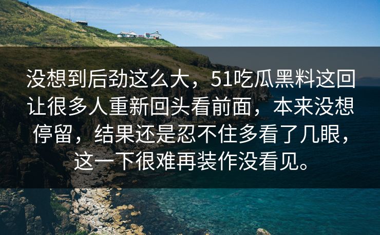 没想到后劲这么大,51吃瓜黑料这回让很多人重新回头看前面,本来没想停留,结果还是忍不住多看了几眼,这一下很难再装作没看见。 没想到后劲这么大,51吃瓜黑料这回让很多人重新回头看前面,本来没想停留,结果还是忍不住多看了几眼,这一下很难再装作没看见。