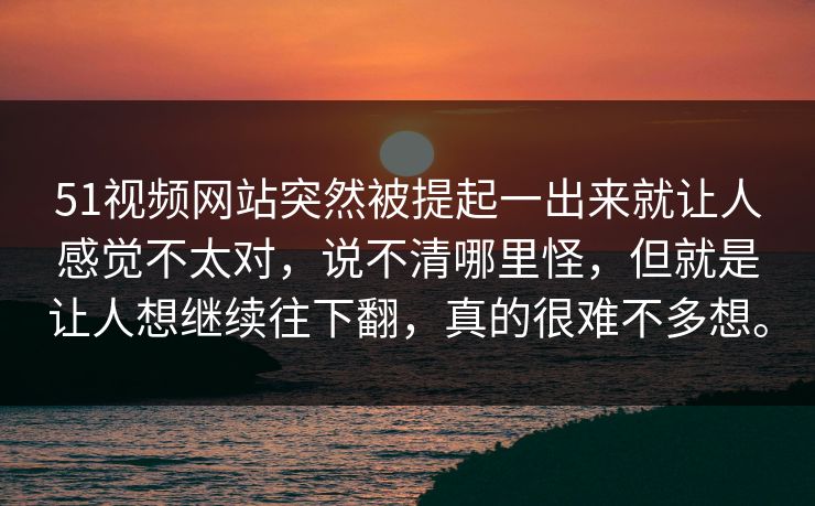 51视频网站突然被提起一出来就让人感觉不太对,说不清哪里怪,但就是让人想继续往下翻,真的很难不多想。 51视频网站突然被提起一出来就让人感觉不太对,说不清哪里怪,但就是让人想继续往下翻,真的很难不多想。