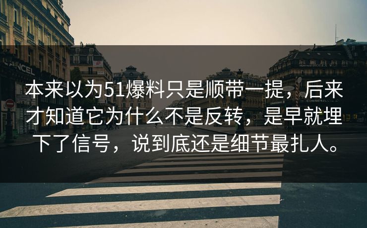本来以为51爆料只是顺带一提,后来才知道它为什么不是反转,是早就埋下了信号,说到底还是细节最扎人。 本来以为51爆料只是顺带一提,后来才知道它为什么不是反转,是早就埋下了信号,说到底还是细节最扎人。