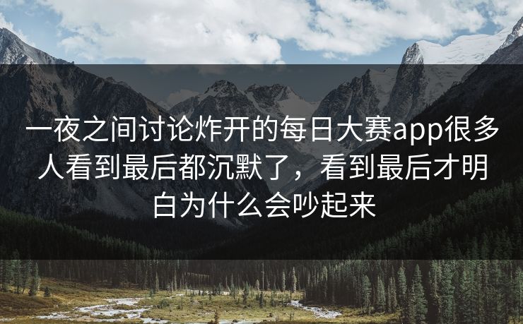 一夜之间讨论炸开的每日大赛app很多人看到最后都沉默了,看到最后才明白为什么会吵起来 一夜之间讨论炸开的每日大赛app很多人看到最后都沉默了,看到最后才明白为什么会吵起来