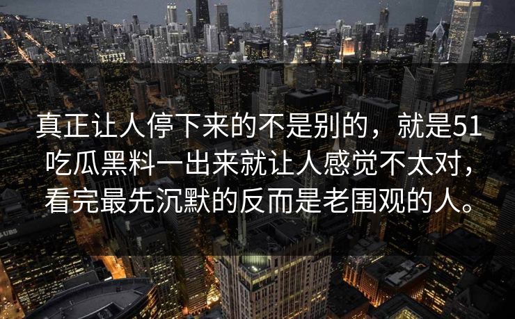 真正让人停下来的不是别的,就是51吃瓜黑料一出来就让人感觉不太对,看完最先沉默的反而是老围观的人。 真正让人停下来的不是别的,就是51吃瓜黑料一出来就让人感觉不太对,看完最先沉默的反而是老围观的人。