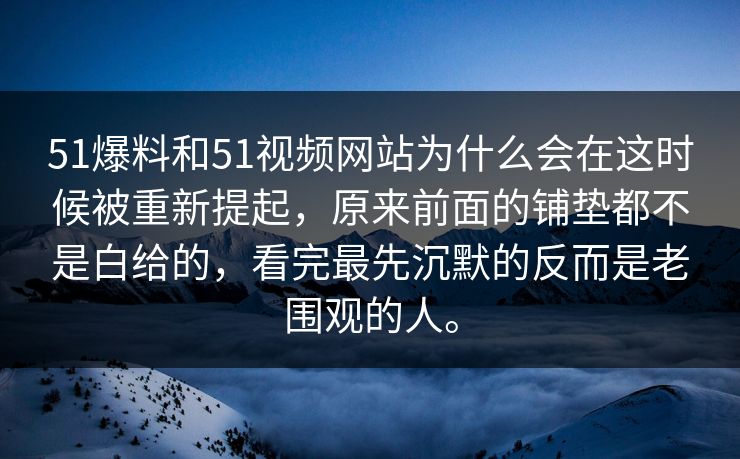 51爆料和51视频网站为什么会在这时候被重新提起,原来前面的铺垫都不是白给的,看完最先沉默的反而是老围观的人。 51爆料和51视频网站为什么会在这时候被重新提起,原来前面的铺垫都不是白给的,看完最先沉默的反而是老围观的人。