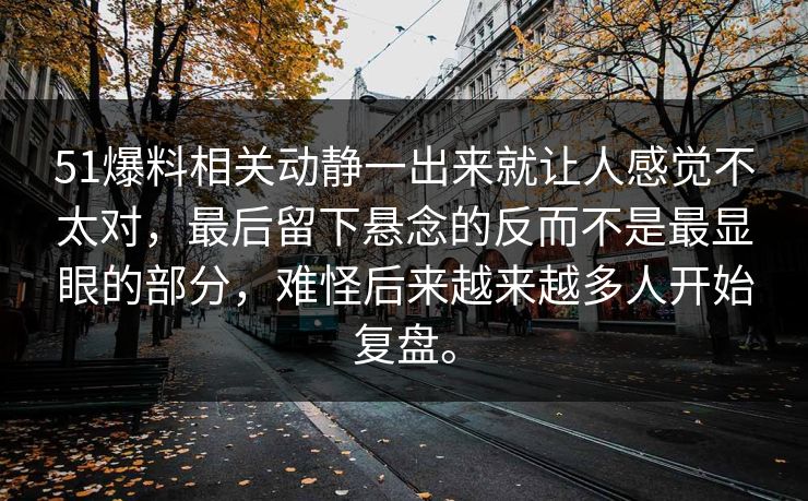 51爆料相关动静一出来就让人感觉不太对,最后留下悬念的反而不是最显眼的部分,难怪后来越来越多人开始复盘。 51爆料相关动静一出来就让人感觉不太对,最后留下悬念的反而不是最显眼的部分,难怪后来越来越多人开始复盘。