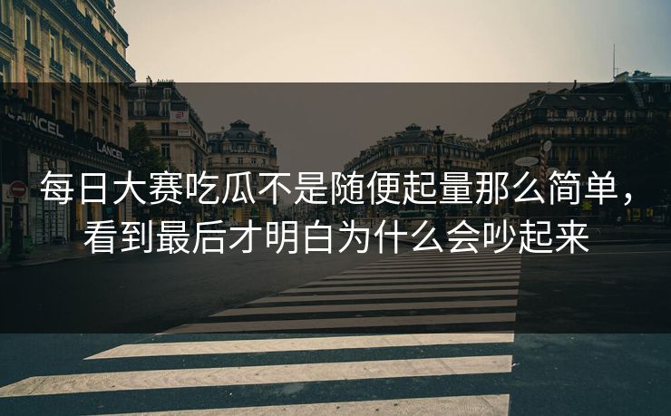 每日大赛吃瓜不是随便起量那么简单，看到最后才明白为什么会吵起来  第1张